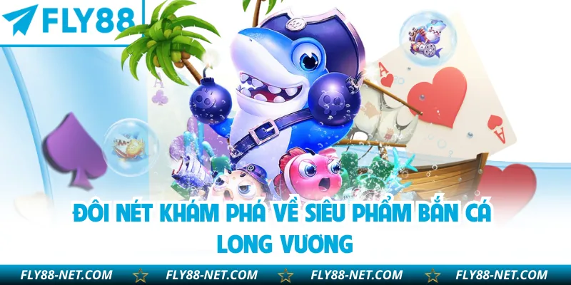 Đôi nét khám phá về siêu phẩm bắn cá Long Vương